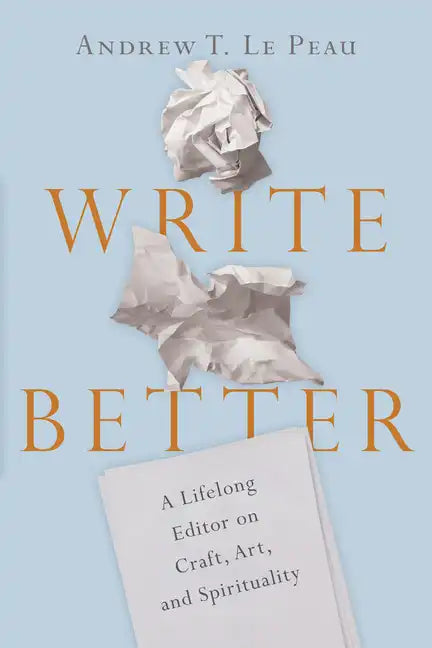 Write Better: A Lifelong Editor on Craft, Art, and Spirituality - Paperback