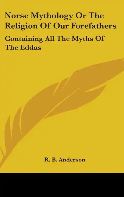 Norse Mythology or the Religion of Our Forefathers: Containing All the Myths of the Eddas - Hardcover