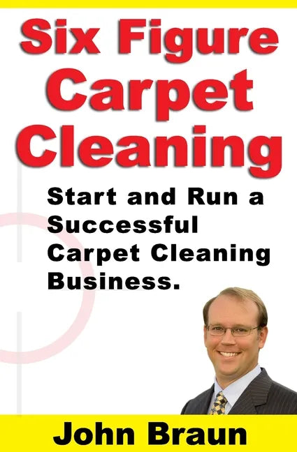 Six Figure Carpet Cleaning: Start and Run a Successful Carpet Cleaning Business - Paperback