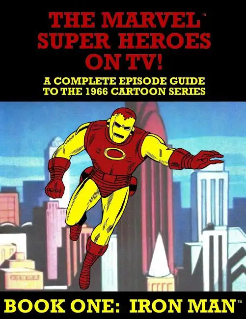 The Marvel Super Heroes On TV! Book One: IRON MAN: A Complete Episode Guide To The 1966 Grantray-Lawrence Cartoon Series - Paperback