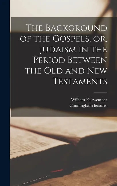 The Background of the Gospels, or, Judaism in the Period Between the Old and New Testaments - Hardcover