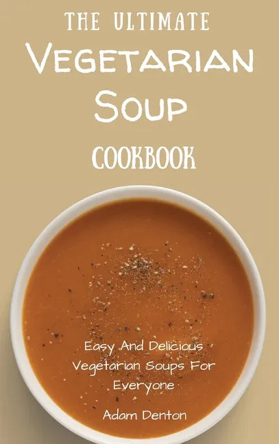 The Ultimate Vegetarian Soup Cookbook: Easy And Delicious Vegetarian Soups For Everyone - Hardcover