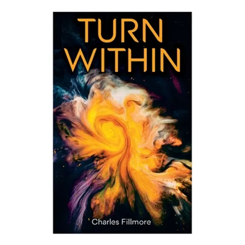 Turn Within: The Twelve Powers of Man, Prosperity, Christian Healing, Jesus Christ Heals, Mysteries of John, Atom-Smashing Power of - Paperback