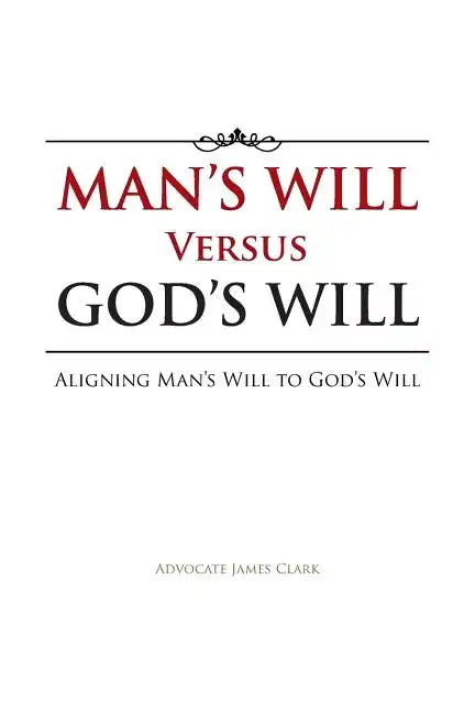 Man's Will Versus God's Will: Aligning Man's Will to God's Will - Paperback