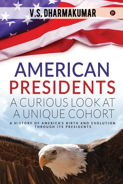 American Presidents - A Curious Look at a Unique Cohort: A history of America's birth and evolution through its Presidents - Paperback