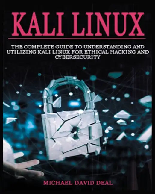 Kali Linux Mastery: The Complete Guide to Understanding and Utilizing Kali Linux for Ethical Hacking and Cybersecurity - Paperback