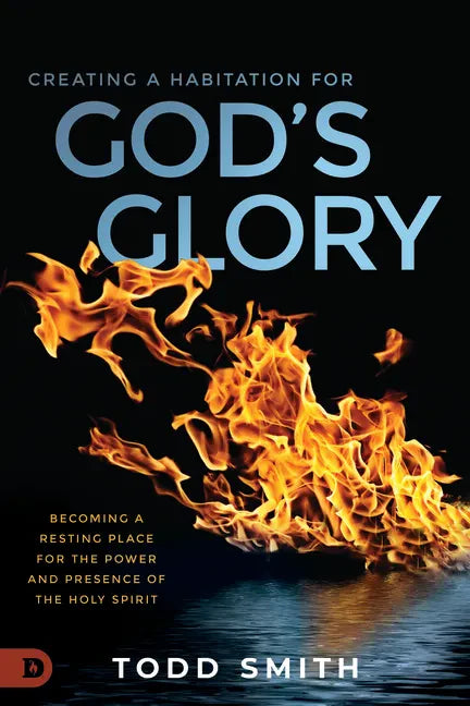 Creating a Habitation for God's Glory: Becoming a Resting Place for the Power and Presence of the Holy Spirit - Paperback