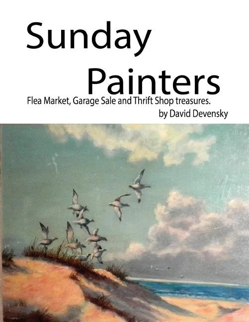 Sunday Painters: Flea Market, Garage Sale & Thrift Shop Treasures. - Paperback