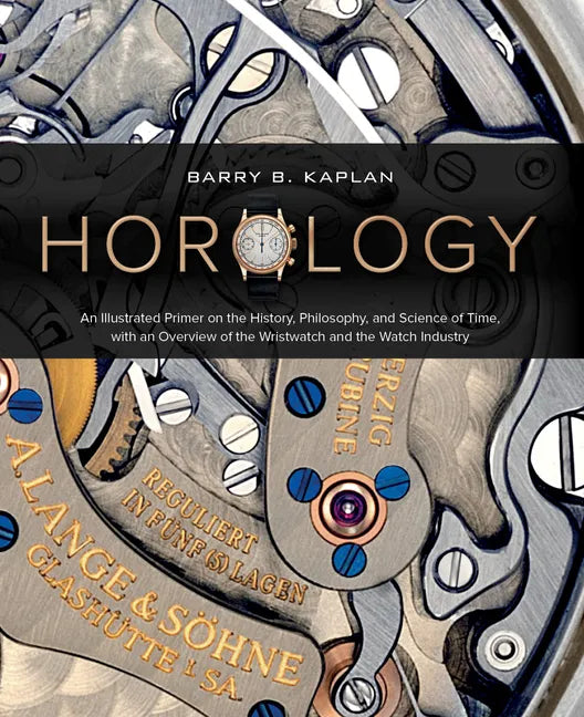 Horology: An Illustrated Primer on the History, Philosophy, and Science of Time, with an Overview of the Wristwatch and the Watch Industry - Hardcover