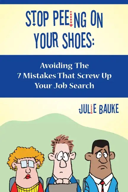 Stop Peeing On Your Shoes: Avoiding the 7 Mistakes That Screw Up Your Job Search - Paperback