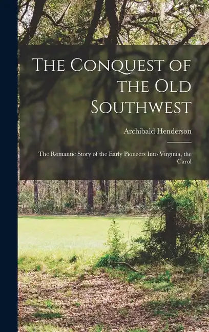The Conquest of the Old Southwest; the Romantic Story of the Early Pioneers Into Virginia, the Carol - Hardcover