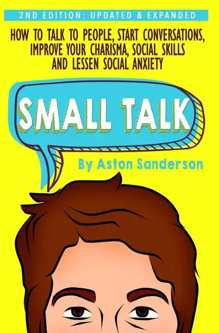 Small Talk: How to Talk to People, Improve Your Charisma, Social Skills, Conversation Starters & Lessen Social Anxiety - Hardcover