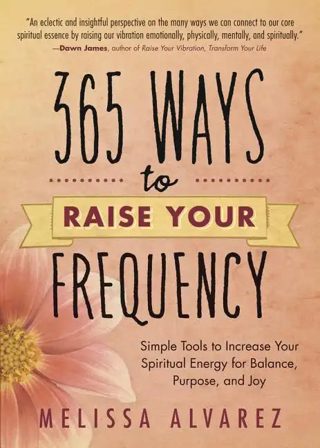 365 Ways to Raise Your Frequency: Simple Tools to Increase Your Spiritual Energy for Balance, Purpose, and Joy - Paperback