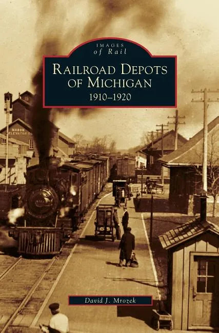 Railroad Depots of Michigan: 1910-1920 - Hardcover