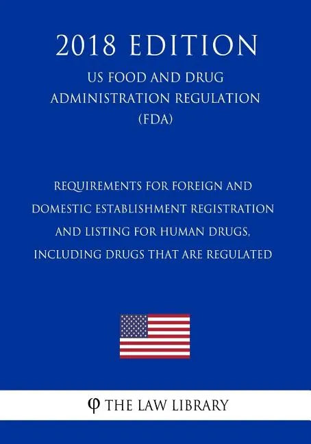 Requirements for Foreign and Domestic Establishment Registration and Listing for Human Drugs, Including Drugs That Are Regulated (US Food and Drug Adm - Paperback