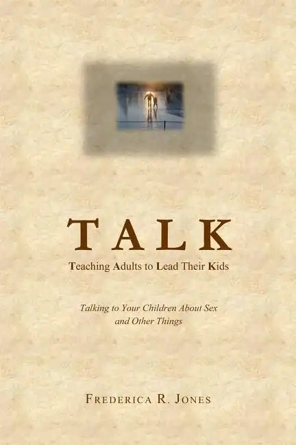 Talk: Teaching Adults To Lead Their Kids: Talking to Your Children about Sex and Other Things - Paperback