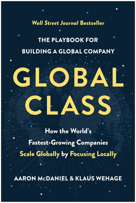 Global Class: How the World's Fastest-Growing Companies Scale Globally by Focusing Locally - Hardcover