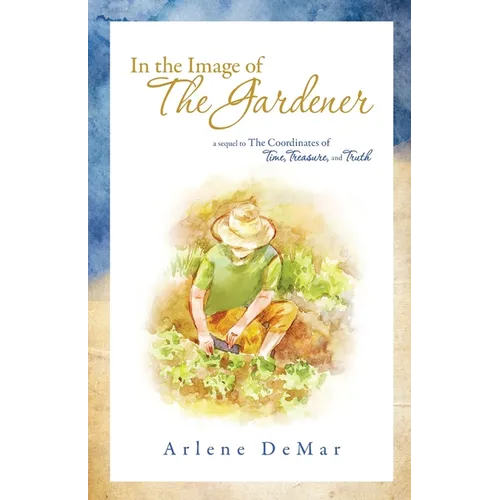 In the Image of the Gardener: A Sequel to the Coordinates of Time, Treasure, and Truth - Paperback