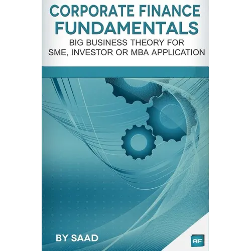 Corporate Finance Fundamentals: Big Business Theory for SME, Investor or MBA Application - Paperback