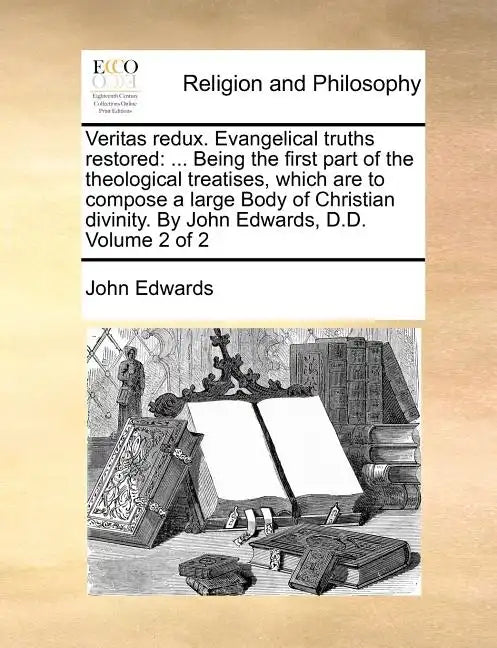 Veritas Redux. Evangelical Truths Restored: ... Being the First Part of the Theological Treatises, Which Are to Compose a Large Body of Christian Divi - Paperback
