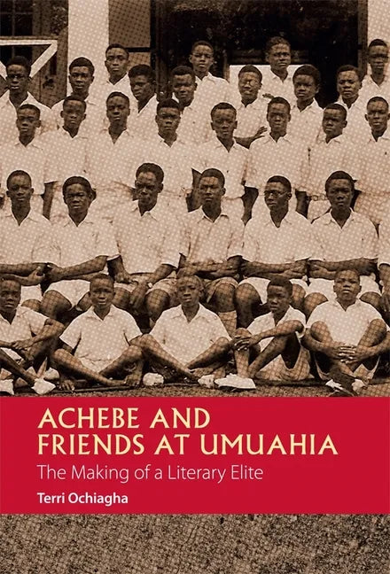 Achebe and Friends at Umuahia: The Making of a Literary Elite - Paperback