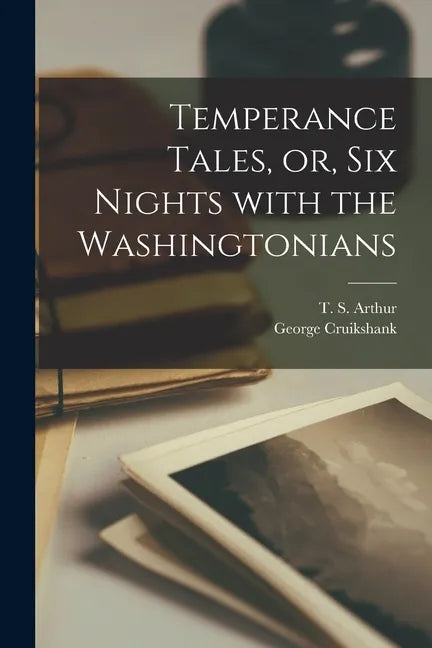 Temperance Tales, or, Six Nights With the Washingtonians - Paperback