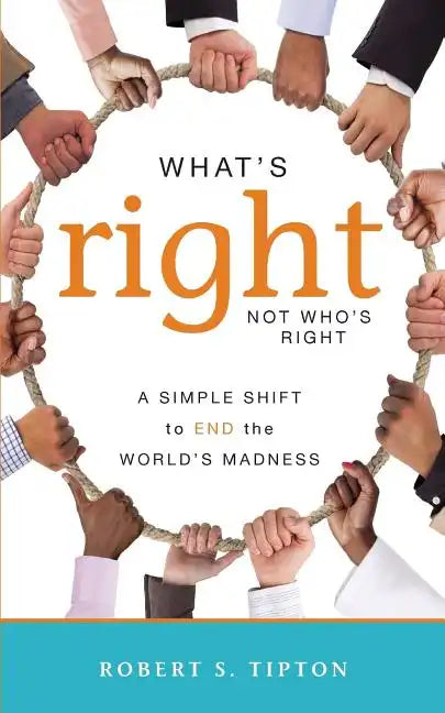 What's Right, Not Who's Right: A Simple Shift to End the World's Madness - Paperback