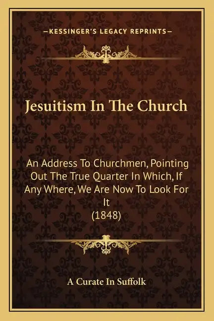 Jesuitism In The Church: An Address To Churchmen, Pointing Out The True Quarter In Which, If Any Where, We Are Now To Look For It (1848) - Paperback