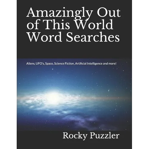 Amazingly Out of This World Word Searches: Aliens, UFO's, Space, Science Fiction, Artificial Intelligence and more! - Paperback