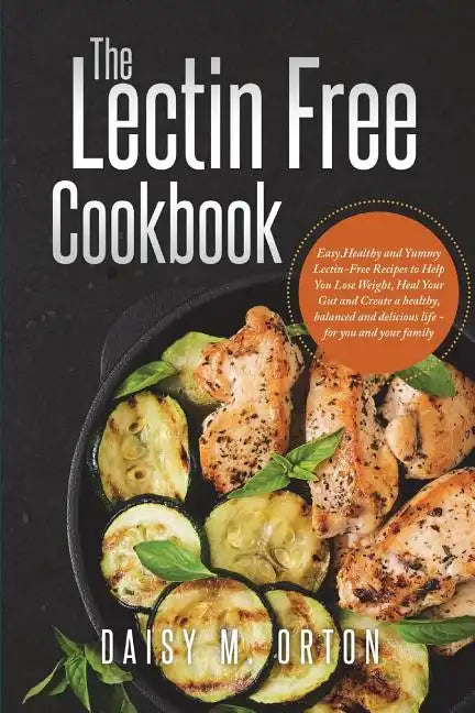 The Lectin Free Cookbook: Easy, Healthy and Yummy Lectin-Free Recipes to Help You Lose Weight, Heal Your Gut and Create a healthy, balanced and - Paperback