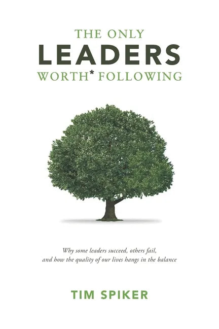The Only Leaders Worth* Following: Why Some Leaders Succeed, Others Fail, and How the Quality of Our Lives Hangs in the Balance - Paperback