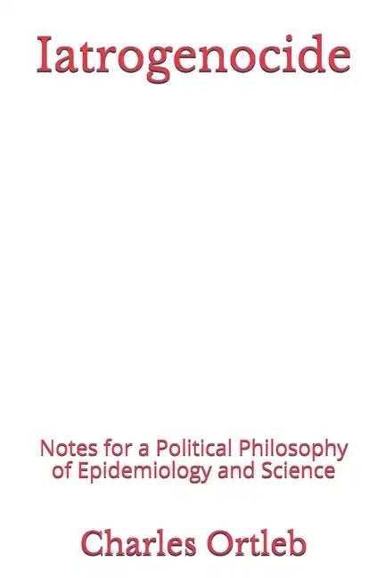 Iatrogenocide: Notes for a Political Philosophy of Epidemiology and Science - Paperback