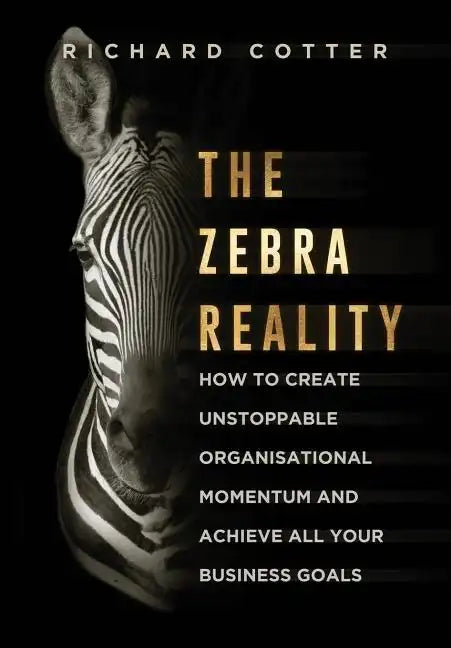 The Zebra Reality: how to create unstoppable organisational momentum and achieve ALL your business goals - Hardcover