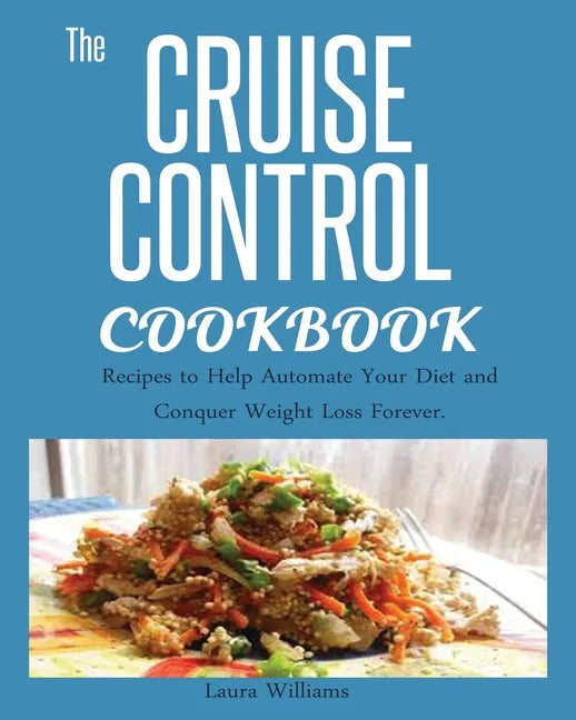 Cruise Control Cookbook: Recipes to Help Automate Your Diet and Conquer Weight Loss Forever. - Paperback