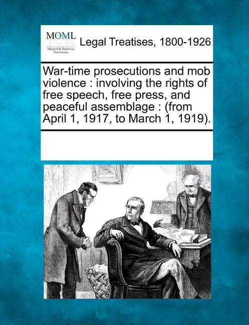 War-Time Prosecutions and Mob Violence: Involving the Rights of Free Speech, Free Press, and Peaceful Assemblage: (From April 1, 1917, to March 1, 191 - Paperback