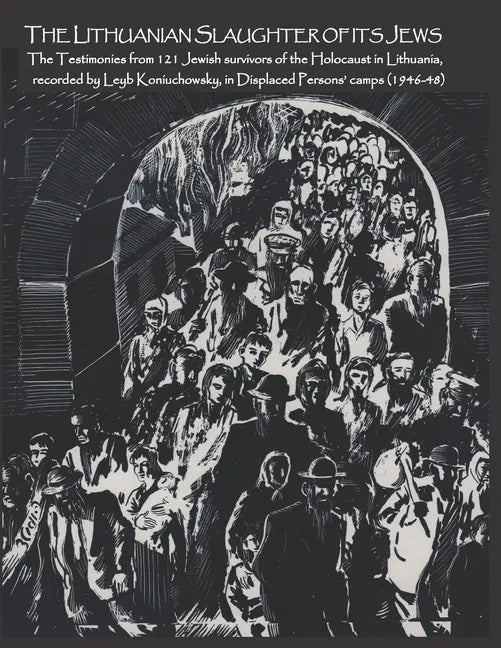 The Lithuanian Slaughter of its Jews: The Testimonies of 121 Jewish survivors of the Holocaust in Lithuanian, recorded by Leyb Koniuchowsky, in Displa - Paperback