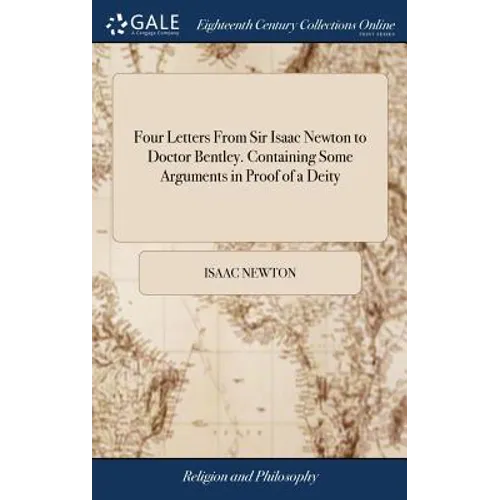 Four Letters From Sir Isaac Newton to Doctor Bentley. Containing Some Arguments in Proof of a Deity - Hardcover