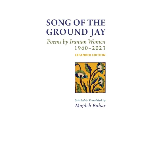 Song of the Ground Jay: , Poems by Iranian Women, 1960-2023, Expanded Edition - Hardcover