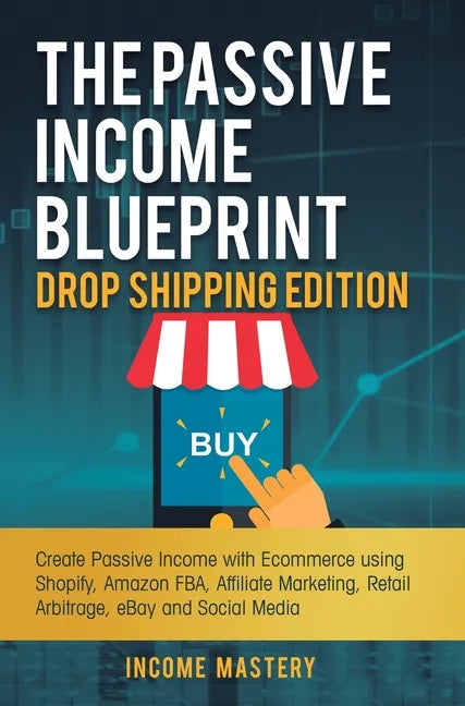 The Passive Income Blueprint Drop Shipping Edition: Create Passive Income with Ecommerce using Shopify, Amazon FBA, Affiliate Marketing, Retail Arbitr - Hardcover