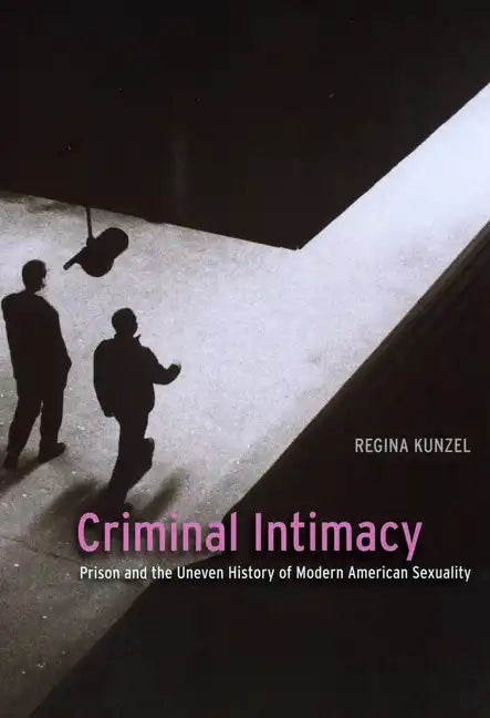Criminal Intimacy: Prison and the Uneven History of Modern American Sexuality - Paperback