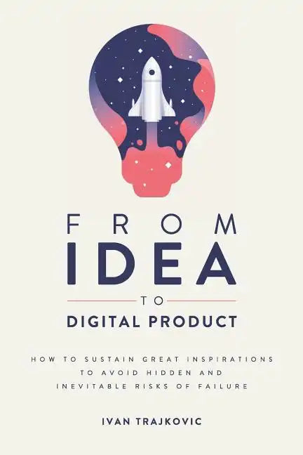 From idea to digital product: How to sustain great inspirations to avoid hidden and inevitable risks of failure - Paperback