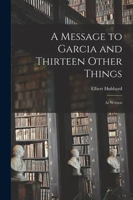 A Message to Garcia and Thirteen Other Things: As Written - Paperback
