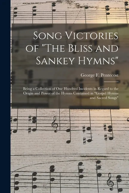 Song Victories of "The Bliss and Sankey Hymns": Being a Collection of One Hundred Incidents in Regard to the Origin and Power of the Hymns Contained i - Paperback
