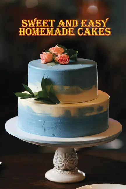Sweet and Simple Homemade Cakes: 40 Easy and Delicious Cooking Recipes for a Great Cooking Book, Perfect for Every Occasion, Baking Book! - Paperback