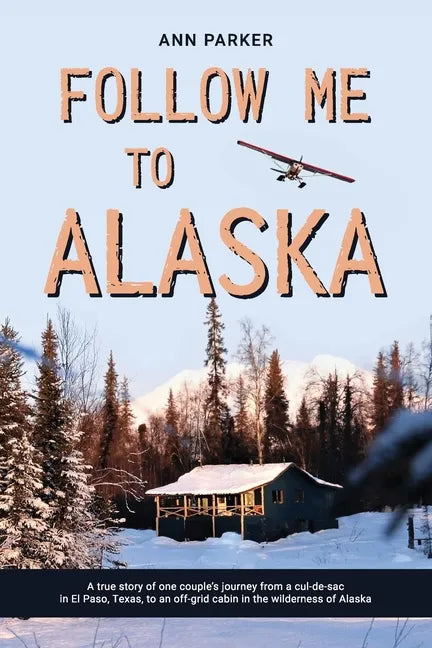 Follow Me to Alaska: A true story of one couple's adventure adjusting from life in a cul-de-sac in El Paso, Texas, to a cabin off-grid in t - Paperback
