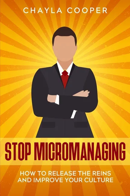 Stop Micromanaging: How To Release The Reins and Improve Your Culture - Paperback