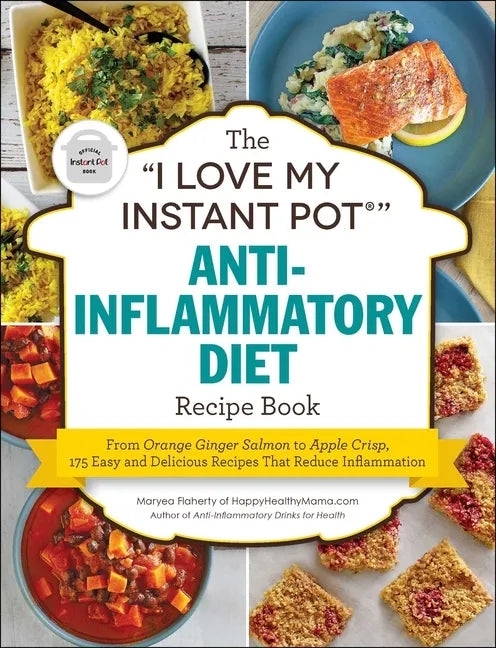 The I Love My Instant Pot(r) Anti-Inflammatory Diet Recipe Book: From Orange Ginger Salmon to Apple Crisp, 175 Easy and Delicious Recipes That Reduce - Paperback