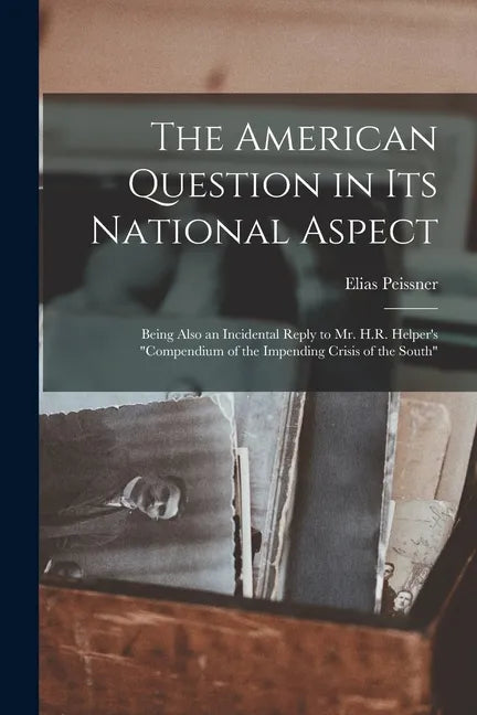 The American Question in Its National Aspect: Being Also an Incidental Reply to Mr. H.R. Helper's "Compendium of the Impending Crisis of the South" - Paperback