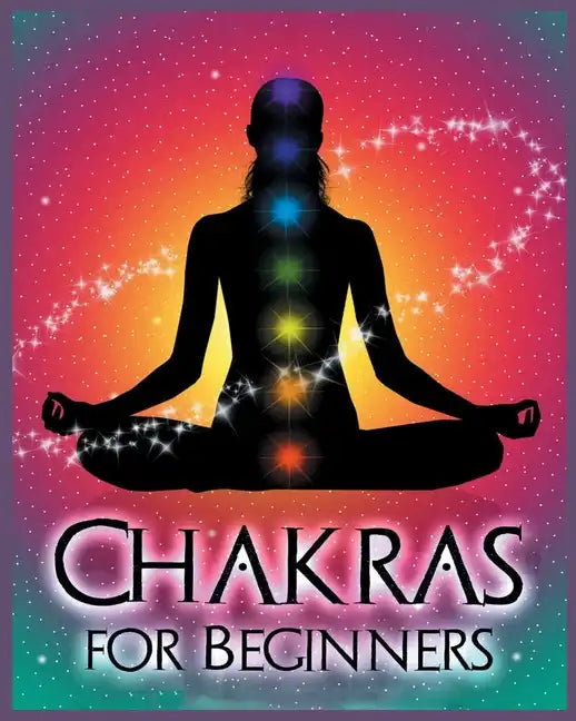 Chakras for Beginners: Balancing Your Body, Mind and Spirit for Health and Wellbeing - Paperback