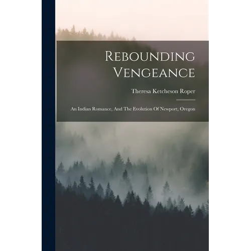 Rebounding Vengeance: An Indian Romance, And The Evolution Of Newport, Oregon - Paperback